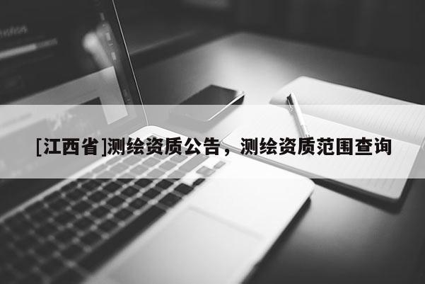 [江西省]测绘资质公告，测绘资质范围查询