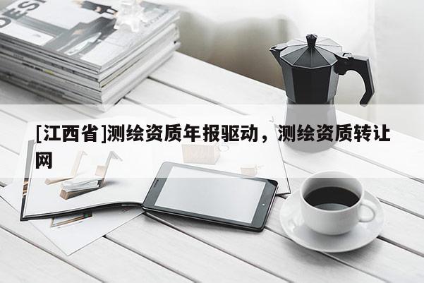 [江西省]测绘资质年报驱动，测绘资质转让网