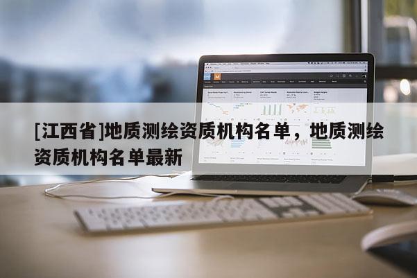 [江西省]地质测绘资质机构名单，地质测绘资质机构名单最新