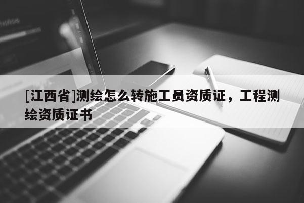 [江西省]测绘怎么转施工员资质证，工程测绘资质证书