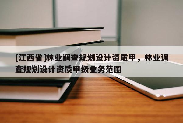 [江西省]林业调查规划设计资质甲，林业调查规划设计资质甲级业务范围