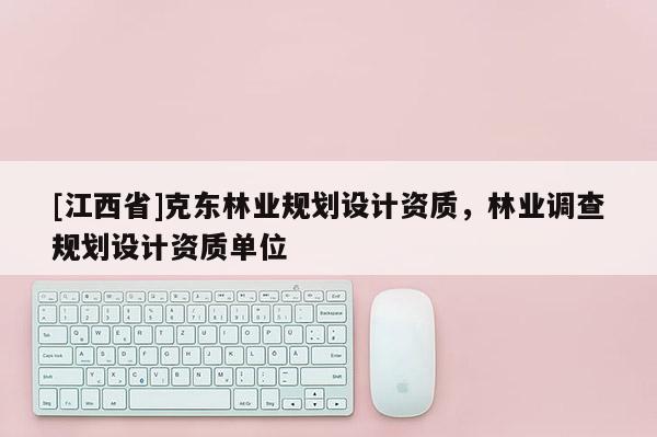 [江西省]克东林业规划设计资质，林业调查规划设计资质单位