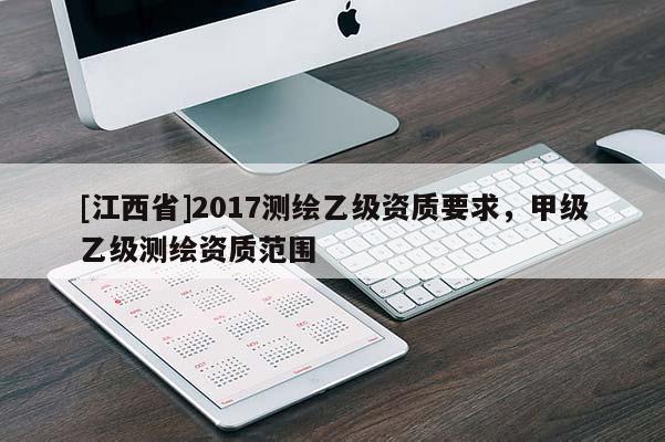 [江西省]2017测绘乙级资质要求，甲级乙级测绘资质范围