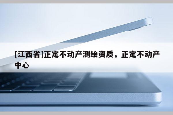 [江西省]正定不动产测绘资质，正定不动产中心
