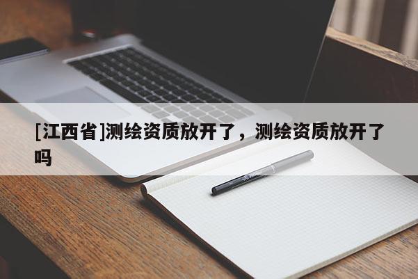 [江西省]测绘资质放开了，测绘资质放开了吗