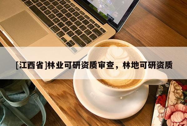 [江西省]林业可研资质审查，林地可研资质