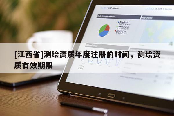 [江西省]测绘资质年度注册的时间，测绘资质有效期限