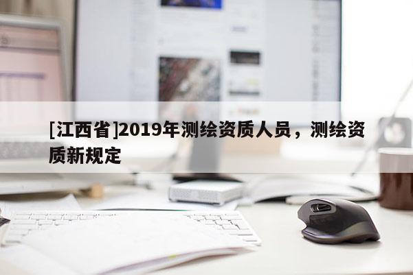 [江西省]2019年测绘资质人员，测绘资质新规定