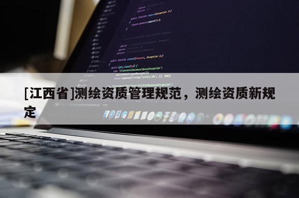 [江西省]测绘资质管理规范，测绘资质新规定
