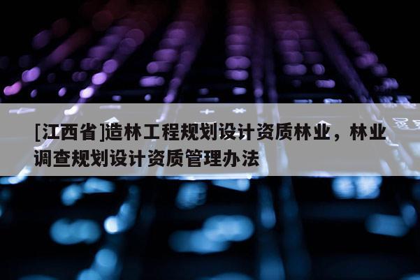 [江西省]造林工程规划设计资质林业，林业调查规划设计资质管理办法