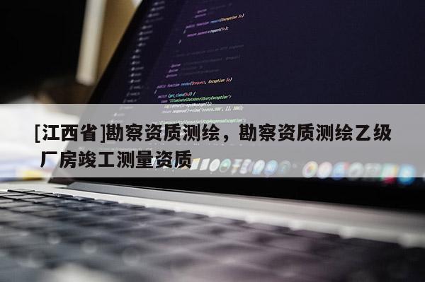 [江西省]勘察资质测绘，勘察资质测绘乙级 厂房竣工测量资质