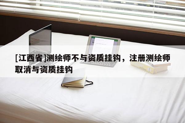 [江西省]测绘师不与资质挂钩，注册测绘师取消与资质挂钩