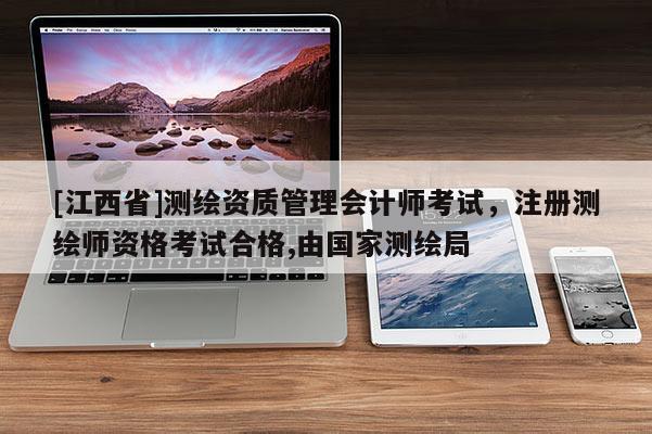 [江西省]测绘资质管理会计师考试，注册测绘师资格考试合格,由国家测绘局