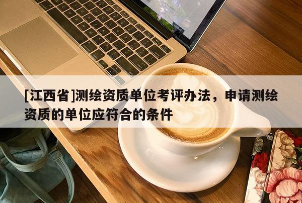 [江西省]测绘资质单位考评办法，申请测绘资质的单位应符合的条件