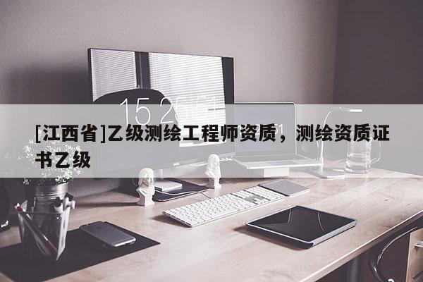 [江西省]乙级测绘工程师资质，测绘资质证书乙级