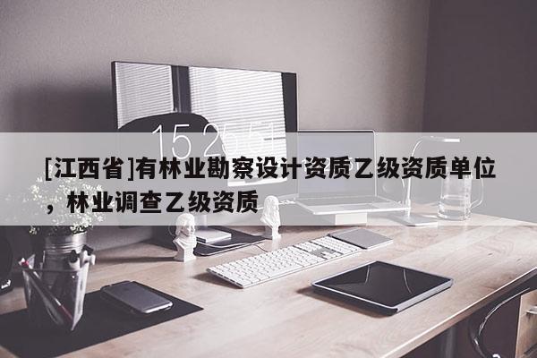 [江西省]有林业勘察设计资质乙级资质单位，林业调查乙级资质