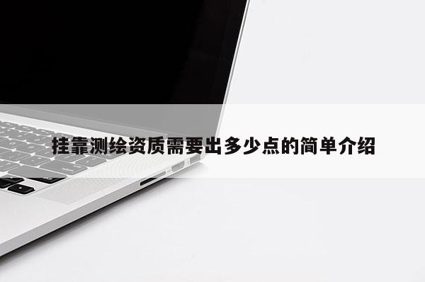 挂靠测绘资质需要出多少点的简单介绍