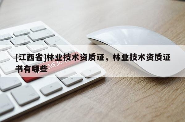 [江西省]林业技术资质证，林业技术资质证书有哪些