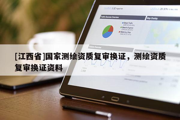 [江西省]国家测绘资质复审换证，测绘资质复审换证资料