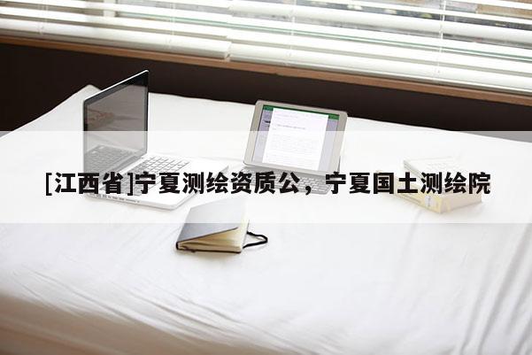 [江西省]宁夏测绘资质公，宁夏国土测绘院