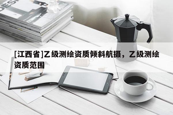 [江西省]乙级测绘资质倾斜航摄，乙级测绘资质范围