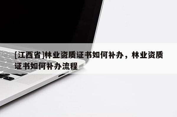 [江西省]林业资质证书如何补办，林业资质证书如何补办流程