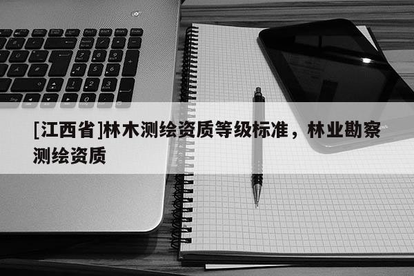 [江西省]林木测绘资质等级标准，林业勘察测绘资质