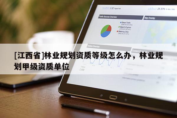 [江西省]林业规划资质等级怎么办，林业规划甲级资质单位