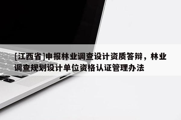 [江西省]申报林业调查设计资质答辩，林业调查规划设计单位资格认证管理办法