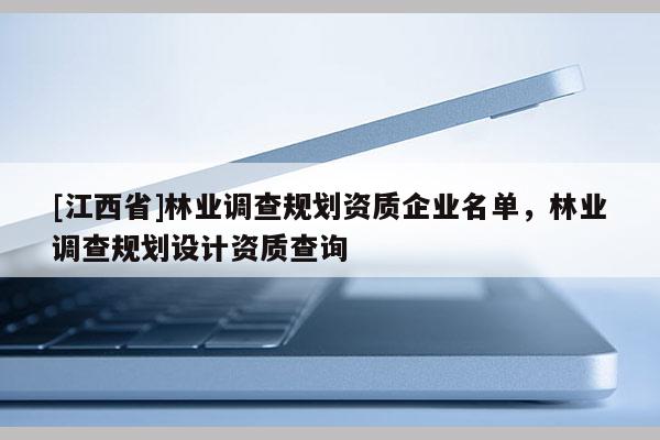 [江西省]林业调查规划资质企业名单，林业调查规划设计资质查询