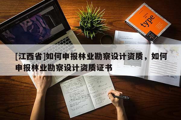 [江西省]如何申报林业勘察设计资质，如何申报林业勘察设计资质证书