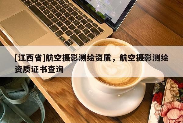 [江西省]航空摄影测绘资质，航空摄影测绘资质证书查询