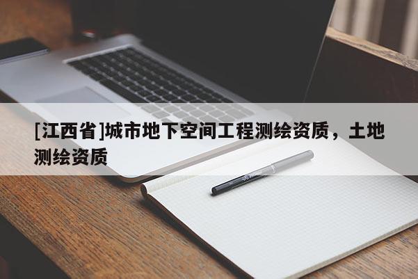 [江西省]城市地下空间工程测绘资质，土地测绘资质