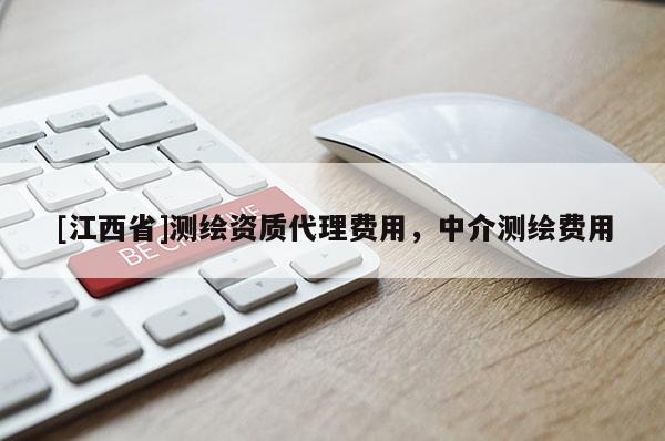 [江西省]测绘资质代理费用，中介测绘费用