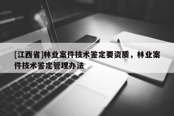 [江西省]林业案件技术鉴定要资质，林业案件技术鉴定管理办法