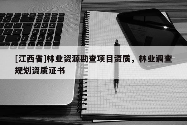 [江西省]林业资源勘查项目资质，林业调查规划资质证书