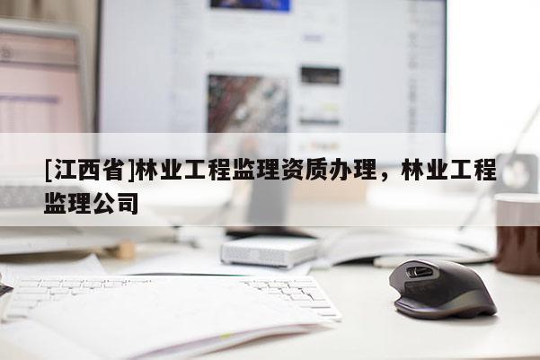 [江西省]林业工程监理资质办理，林业工程监理公司