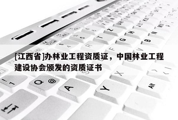 [江西省]办林业工程资质证，中国林业工程建设协会颁发的资质证书