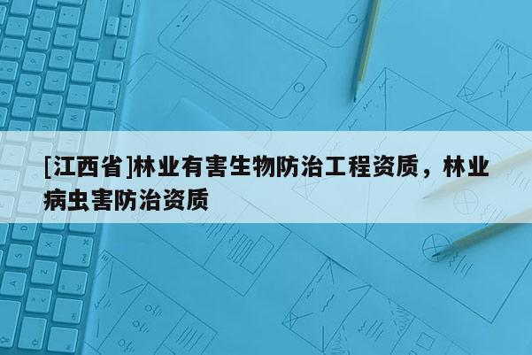 [江西省]林业有害生物防治工程资质，林业病虫害防治资质