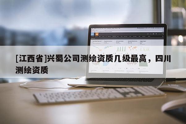 [江西省]兴蜀公司测绘资质几级最高，四川测绘资质