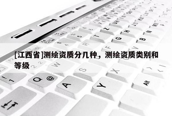 [江西省]测绘资质分几种，测绘资质类别和等级