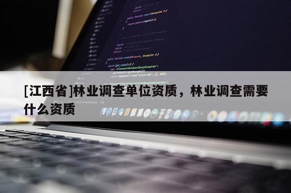 [江西省]林业调查单位资质，林业调查需要什么资质