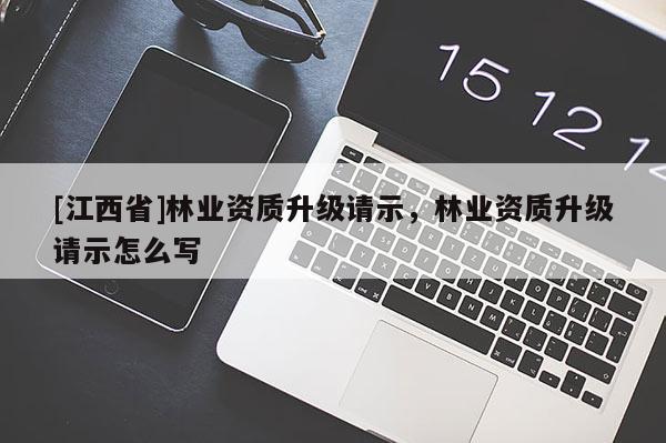 [江西省]林业资质升级请示，林业资质升级请示怎么写