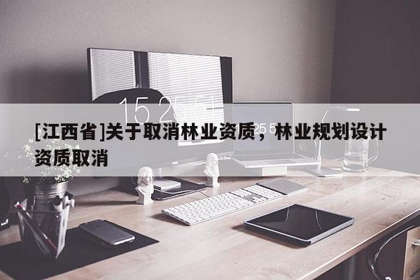 [江西省]关于取消林业资质，林业规划设计资质取消