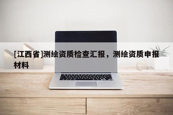 [江西省]测绘资质检查汇报，测绘资质申报材料