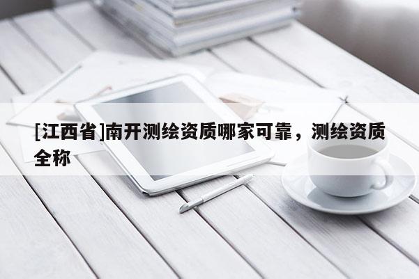 [江西省]南开测绘资质哪家可靠，测绘资质全称