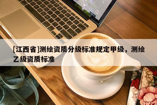 [江西省]测绘资质分级标准规定甲级，测绘乙级资质标准