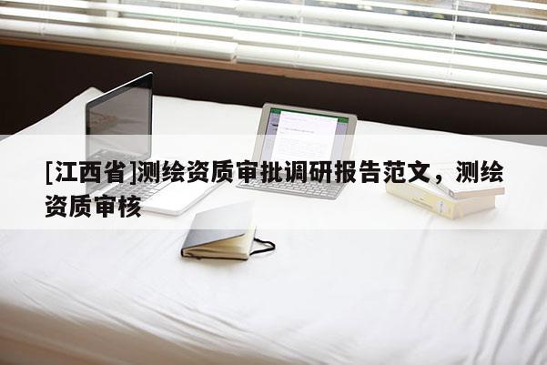 [江西省]测绘资质审批调研报告范文，测绘资质审核