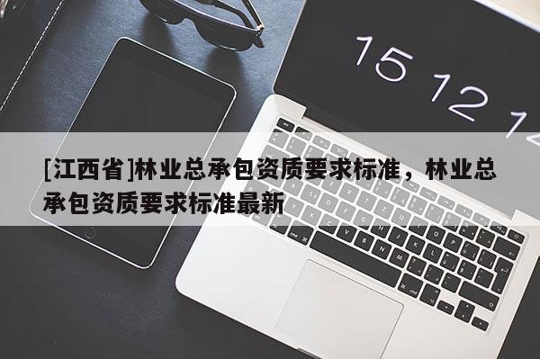 [江西省]林业总承包资质要求标准，林业总承包资质要求标准最新