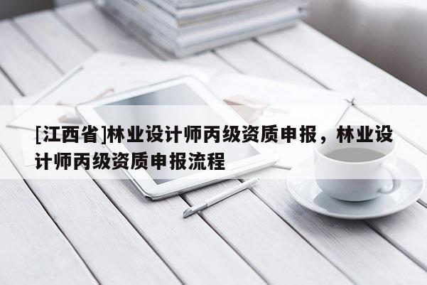 [江西省]林业设计师丙级资质申报，林业设计师丙级资质申报流程